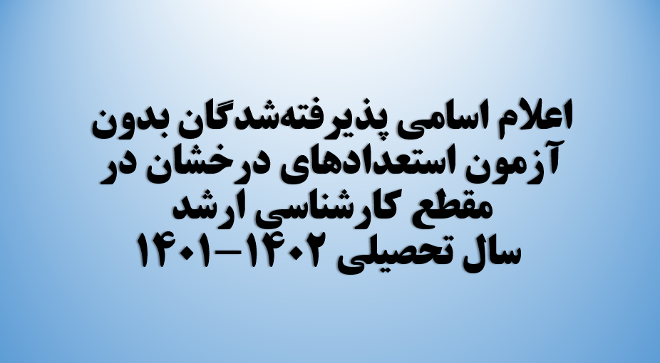 اعلام اسامی پذیرفته شدگان بدون آزمون استعدادهای درخشان در مقطع کارشناسی ارشد سال تحصیلی 1402-1401